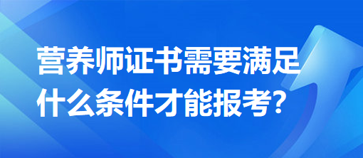 營養(yǎng)師證書需要滿足什么條件才能報(bào)考？