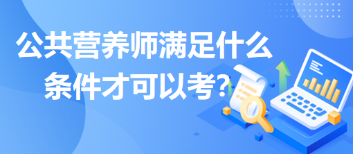 公共營養(yǎng)師滿足什么條件才可以考？