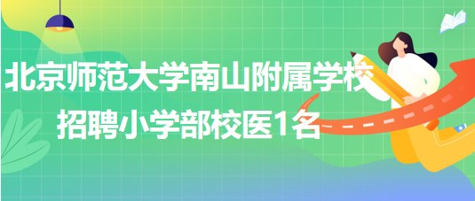 北京師范大學(xué)南山附屬學(xué)校2023年招聘小學(xué)部校醫(yī)1名