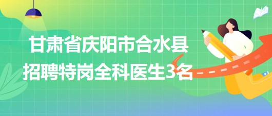 甘肅省慶陽市合水縣2023年招聘特崗全科醫(yī)生3名