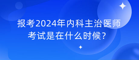 報(bào)考2024年內(nèi)科主治醫(yī)師考試是在什么時(shí)候？