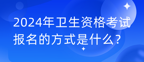 2024年衛(wèi)生資格考試報(bào)名的方式是什么？