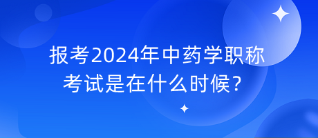 報(bào)考2024年中藥學(xué)職稱(chēng)考試是在什么時(shí)候？