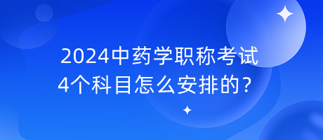 2024中藥學(xué)職稱考試4個科目怎么安排的？