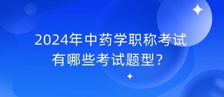 2024年中藥學職稱有哪些考試題型？