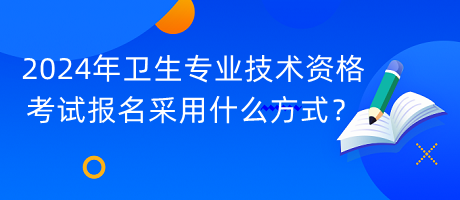 2024年衛(wèi)生專業(yè)技術(shù)資格考試報(bào)名采用什么方式？