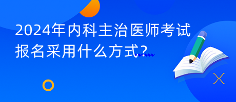 2024年內(nèi)科主治醫(yī)師考試報名采用什么方式？