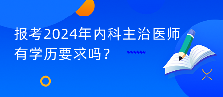 報(bào)考2024年內(nèi)科主治醫(yī)師有學(xué)歷要求嗎？