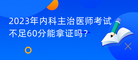 2023年內(nèi)科主治醫(yī)師考試不足60分能拿證嗎？