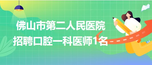 佛山市第二人民醫(yī)院2023年招聘口腔一科醫(yī)師1名