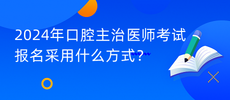 2024年口腔主治醫(yī)師考試報(bào)名采用什么方式？