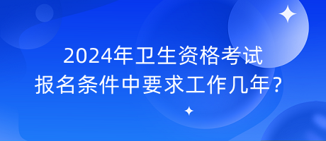 2024年衛(wèi)生資格考試報名條件中要求工作幾年？