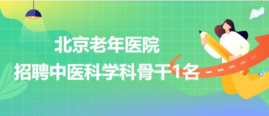 北京老年醫(yī)院2023年公開招聘中醫(yī)科學科骨干1名