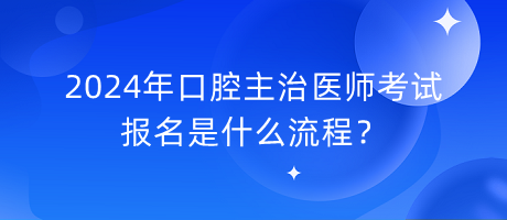 2024年口腔主治醫(yī)師考試報名是什么流程？