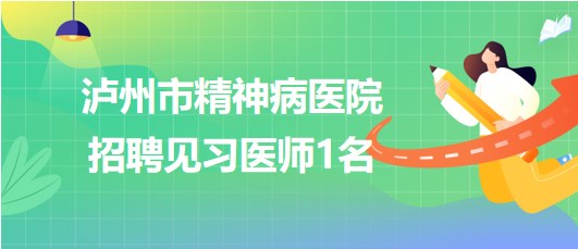 瀘州市精神病醫(yī)院2023年6月招聘見習(xí)醫(yī)師1名