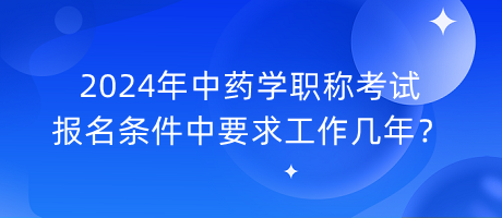 2024年中藥學(xué)職稱考試報名條件中要求工作幾年？