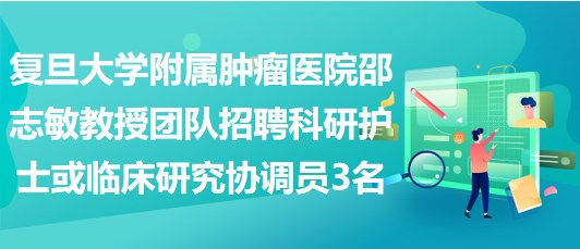 復(fù)旦大學(xué)附屬腫瘤醫(yī)院邵志敏教授團(tuán)隊(duì)招聘科研護(hù)士或臨床研究協(xié)調(diào)員3名