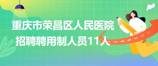 重慶市榮昌區(qū)人民醫(yī)院2023年6月招聘聘用制人員11人