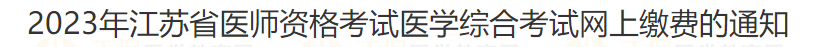 2023年江蘇省宿遷考點醫(yī)師資格考試醫(yī)學綜合考試網上繳費的通知