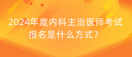 2024年度內(nèi)科主治醫(yī)師考試報名是什么方式？