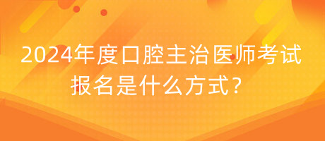 2024年度口腔主治醫(yī)師考試報名是什么方式？