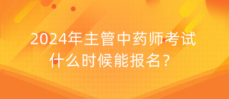 2024年主管中藥師考試什么時候能報名？