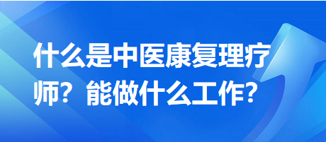 什么是中醫(yī)康復(fù)理療師？能做什么工作？