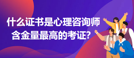 什么證書是心理咨詢師含金量最高的考證？