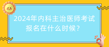 2024年內(nèi)科主治醫(yī)師考試報(bào)名在什么時(shí)候？