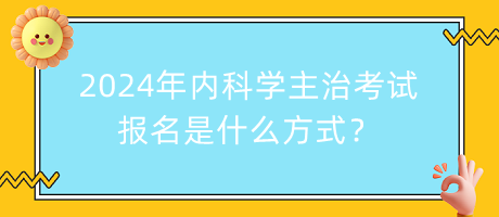 2024年內(nèi)科學主治考試報名是什么方式？