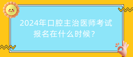 2024年口腔主治醫(yī)師考試報(bào)名在什么時(shí)候？