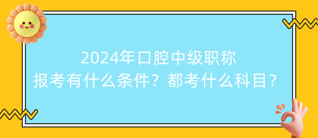 2024年口腔中級職稱報考有什么條件？都考什么科目？