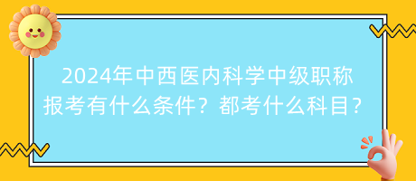 2024年中西醫(yī)內(nèi)科學(xué)中級職稱報(bào)考有什么條件？都考什么科目？