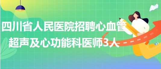 四川省人民醫(yī)院2023年招聘心血管超聲及心功能科醫(yī)師3人