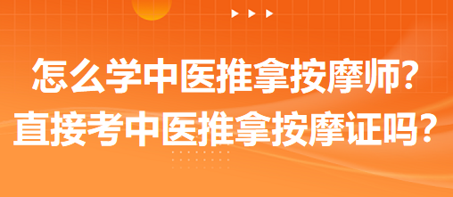 怎么學中醫(yī)推拿按摩師？可以直接考中醫(yī)推拿按摩師證嗎？