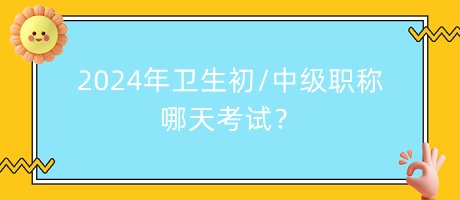 2024年衛(wèi)生初中級職稱哪天考試？