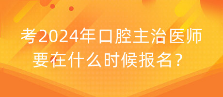 考2024年口腔主治醫(yī)師要在什么時候報名？