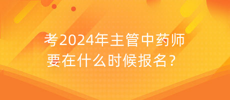 考2024年主管中藥師要在什么時候報名？