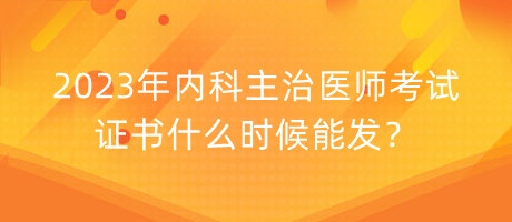 2023年內(nèi)科主治醫(yī)師考試證書什么時候能發(fā)？