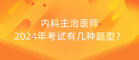 內(nèi)科主治醫(yī)師2024年考試有幾種題型？