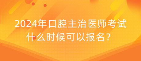 2024年口腔主治醫(yī)師考試什么時候可以報名？