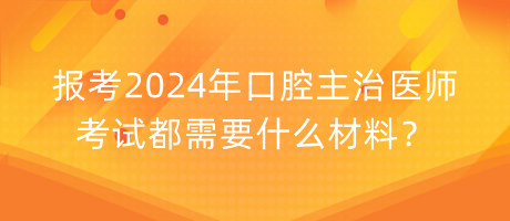 報(bào)考2024年口腔主治醫(yī)師考試都需要什么材料？