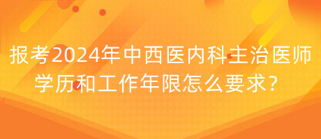 報考2024年中西醫(yī)內科主治醫(yī)師學歷和工作年限怎么要求？