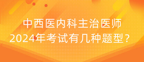 中西醫(yī)內(nèi)科主治醫(yī)師2024年考試有幾種題型？