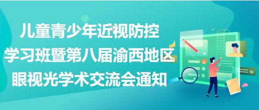 兒童青少年近視防控學(xué)習(xí)班暨第八屆渝西地區(qū)眼視光學(xué)術(shù)交流會(huì)通知