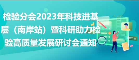 檢驗分會2023年科技進基層（南岸站）暨科研助力檢驗高質(zhì)量發(fā)展研討會通知