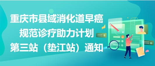 大咖助陣，聚焦早癌——重慶市縣域消化道早癌規(guī)范診療助力計劃第三站（墊江站）通知