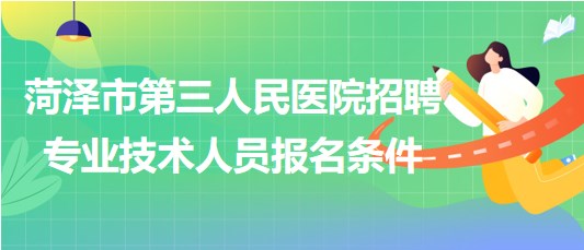 菏澤市第三人民醫(yī)院2023年招聘合同制專業(yè)技術(shù)人員報(bào)名條件