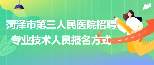 菏澤市第三人民醫(yī)院2023年招聘合同制專業(yè)技術(shù)人員報名方式