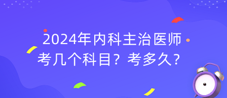 2024年內(nèi)科主治醫(yī)師考幾個(gè)科目？考多久？